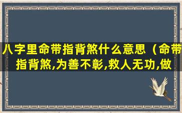 八字里命带指背煞什么意思（命带指背煞,为善不彰,救人无功,做功 🐠 不得好）